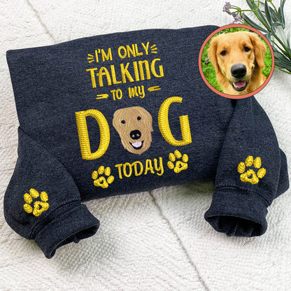 Custom Full-Color I'm Only Talking To My Dog Today Embroidered Sweatshirt | Gift For Pet Lovers