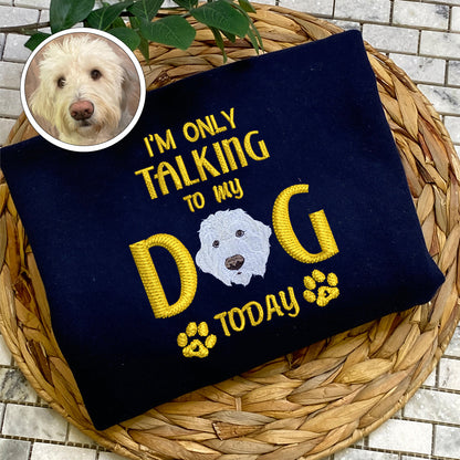 Custom Full-Color I'm Only Talking To My Dog Today Embroidered Sweatshirt | Gift For Pet Lovers